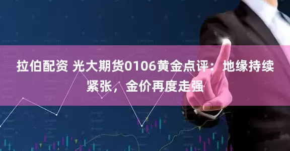 拉伯配资 光大期货0106黄金点评：地缘持续紧张，金价再度走强
