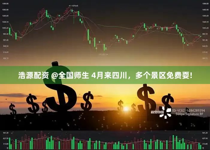 浩源配资 @全国师生 4月来四川，多个景区免费耍!