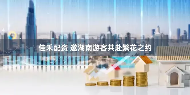 佳禾配资 邀湖南游客共赴繁花之约