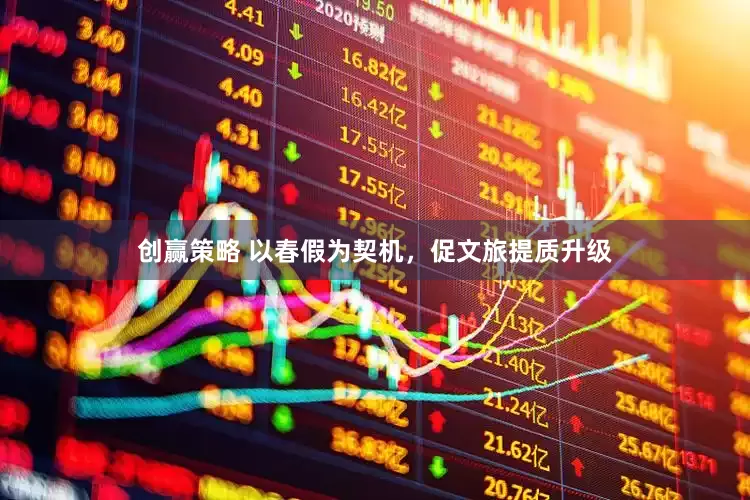 创赢策略 以春假为契机，促文旅提质升级