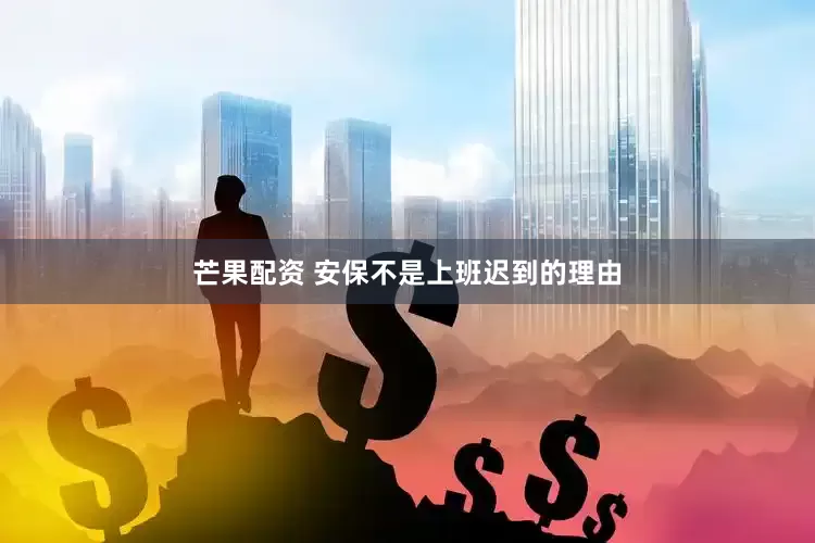 芒果配资 安保不是上班迟到的理由